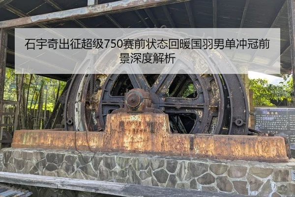 石宇奇出征超级750赛前状态回暖国羽男单冲冠前景深度解析